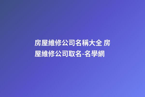 房屋維修公司名稱大全 房屋維修公司取名-名學網
